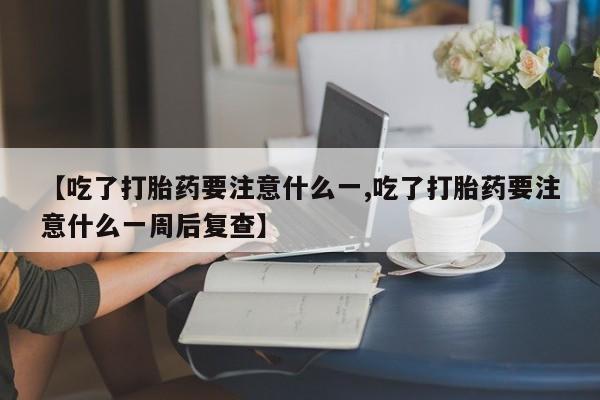 网上卖打胎药微信的联系方式【吃了打胎药要注意什么一,吃了打胎药要注意什么一周后复查】