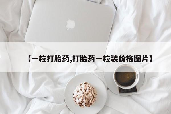 网上卖打胎药微信的联系方式【一粒打胎药,打胎药一粒装价格图片】