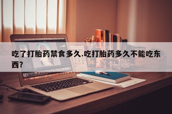 网上卖打胎药微信的联系方式吃了打胎药禁食多久.吃打胎药多久不能吃东西?