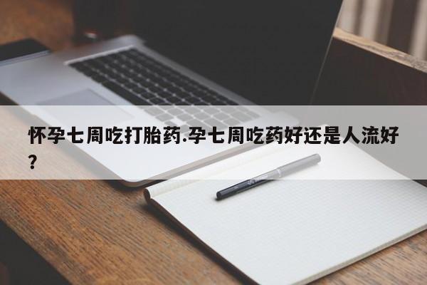 网上卖打胎药微信的联系方式怀孕七周吃打胎药.孕七周吃药好还是人流好?