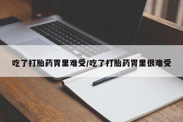 网上卖打胎药微信的联系方式吃了打胎药胃里难受/吃了打胎药胃里很难受