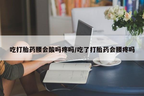 网上卖打胎药微信的联系方式吃打胎药腰会酸吗疼吗/吃了打胎药会腰疼吗