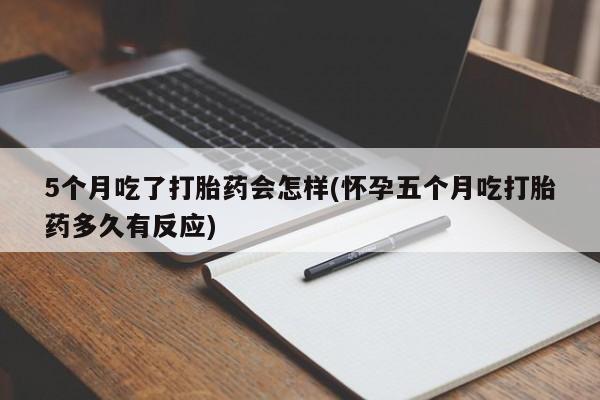 网上卖打胎药微信的联系方式5个月吃了打胎药会怎样(怀孕五个月吃打胎药多久有反应)