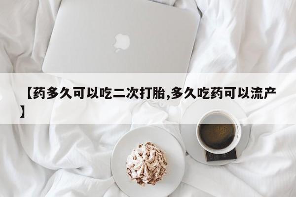 网上卖打胎药微信的联系方式【药多久可以吃二次打胎,多久吃药可以流产】