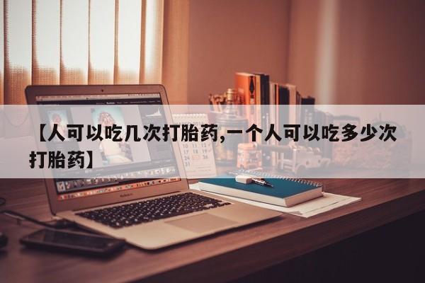网上卖打胎药微信的联系方式【人可以吃几次打胎药,一个人可以吃多少次打胎药】
