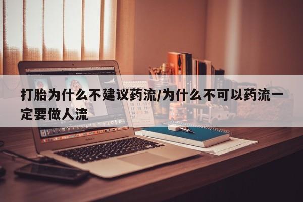 网上卖打胎药微信的联系方式打胎为什么不建议药流/为什么不可以药流一定要做人流