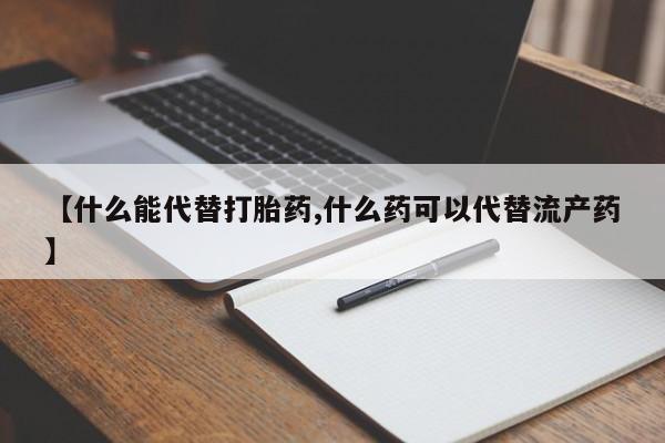 网上卖打胎药微信的联系方式【什么能代替打胎药,什么药可以代替流产药】
