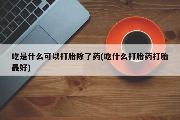 网上卖打胎药微信的联系方式吃是什么可以打胎除了药(吃什么打胎药打胎最好)